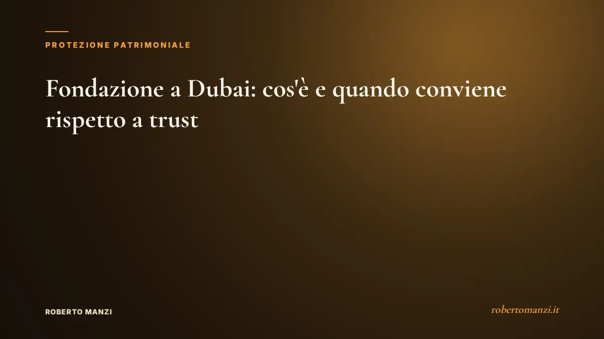 Fondazione a Dubai: cos'è e quando conviene rispetto a trust e holding