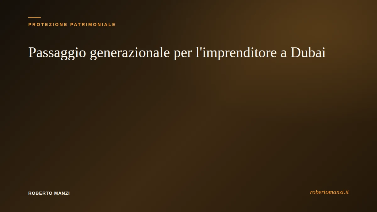 Passaggio generazionale per l'imprenditore a Dubai: cosa succede al patrimonio senza un piano